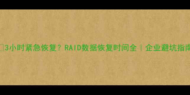 图片 📢3小时紧急恢复？RAID数据恢复时间全｜企业避坑指南