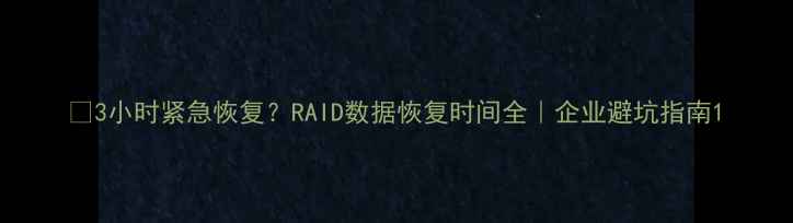 图片 📢3小时紧急恢复？RAID数据恢复时间全｜企业避坑指南1
