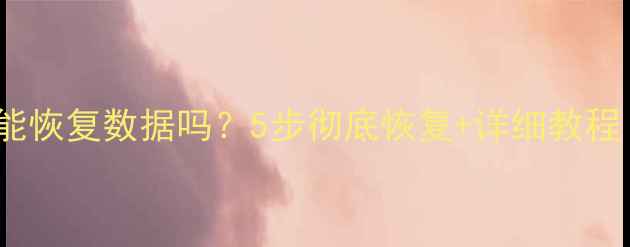 图片 📢U盘格式化后还能恢复数据吗？5步彻底恢复+详细教程（附工具推荐）📢