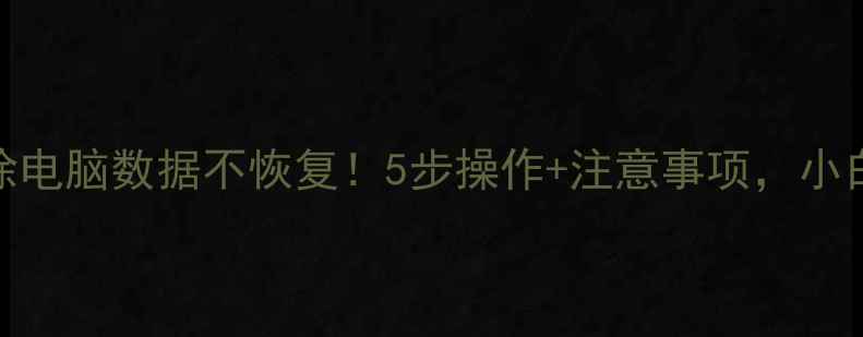 图片 📢彻底删除电脑数据不恢复！5步操作+注意事项，小白也能学会