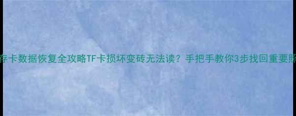 图片 📢手机内存卡数据恢复全攻略TF卡损坏变砖无法读？手把手教你3步找回重要照片视频！