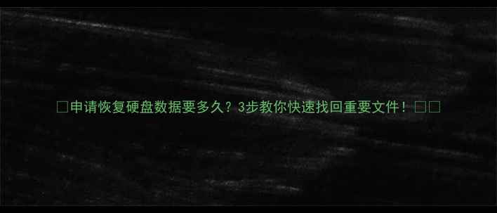 图片 📢申请恢复硬盘数据要多久？3步教你快速找回重要文件！💾🚀
