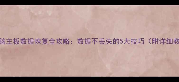 图片 📢电脑主板数据恢复全攻略：数据不丢失的5大技巧（附详细教程）