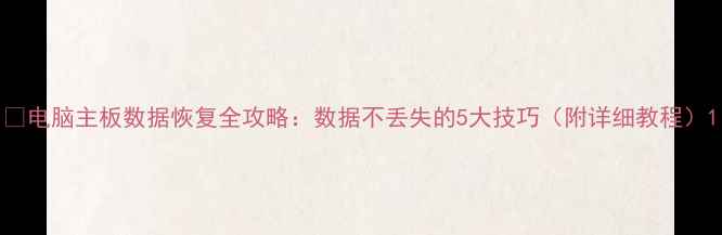 图片 📢电脑主板数据恢复全攻略：数据不丢失的5大技巧（附详细教程）1