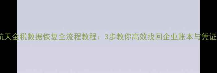 图片 📢航天金税数据恢复全流程教程：3步教你高效找回企业账本与凭证📢1