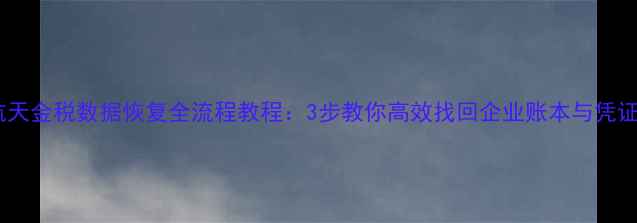 图片 📢航天金税数据恢复全流程教程：3步教你高效找回企业账本与凭证📢2