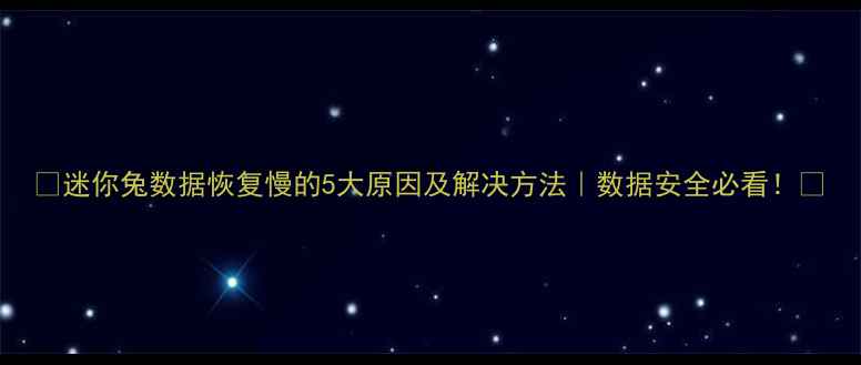 图片 📢迷你兔数据恢复慢的5大原因及解决方法｜数据安全必看！💾