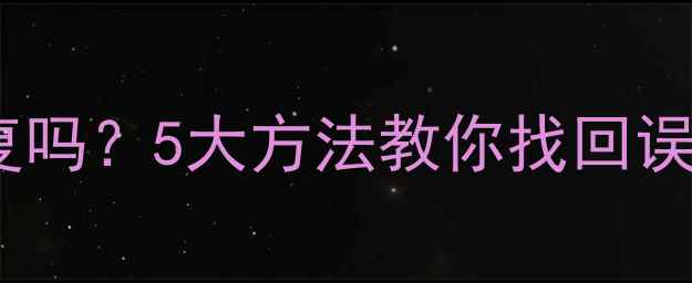 图片 📱MIUI手机数据清除后能恢复吗？5大方法教你找回误删照片聊天记录（附教程）1