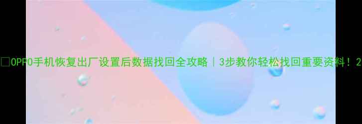 图片 📱OPPO手机恢复出厂设置后数据找回全攻略｜3步教你轻松找回重要资料！2
