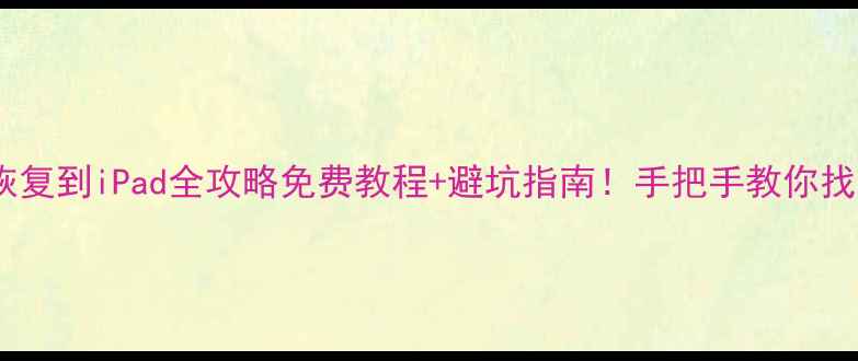 图片 📱iCloud数据恢复到iPad全攻略免费教程+避坑指南！手把手教你找回重要文件🔥2
