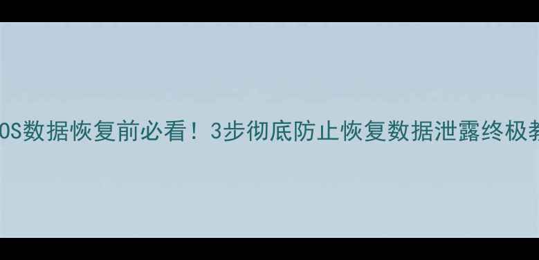 图片 📱iOS数据恢复前必看！3步彻底防止恢复数据泄露终极教程