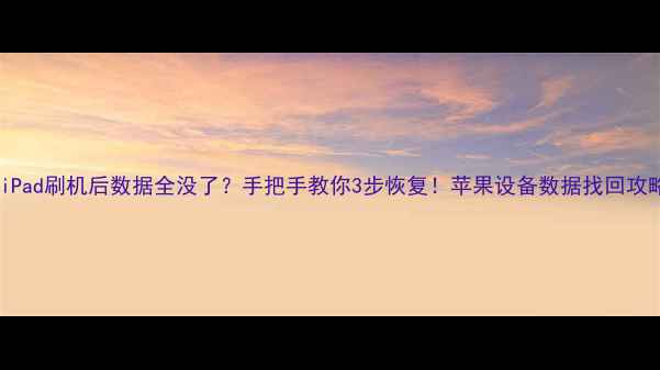 图片 📱iPad刷机后数据全没了？手把手教你3步恢复！苹果设备数据找回攻略1