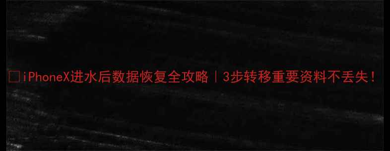 图片 📱iPhoneX进水后数据恢复全攻略｜3步转移重要资料不丢失！