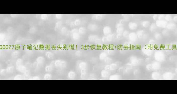 图片 📱iQOOZ7原子笔记数据丢失别慌！3步恢复教程+防丢指南（附免费工具）1