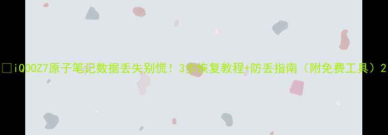 图片 📱iQOOZ7原子笔记数据丢失别慌！3步恢复教程+防丢指南（附免费工具）2