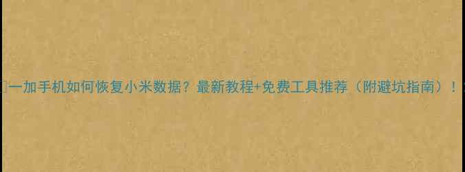 图片 📱一加手机如何恢复小米数据？最新教程+免费工具推荐（附避坑指南）！2