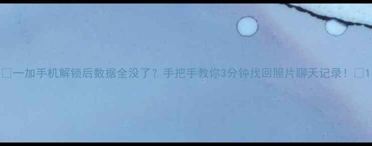 图片 📱一加手机解锁后数据全没了？手把手教你3分钟找回照片聊天记录！💾1