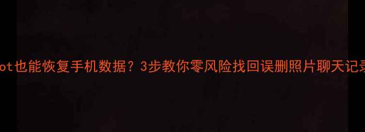 图片 📱不root也能恢复手机数据？3步教你零风险找回误删照片聊天记录！💻1