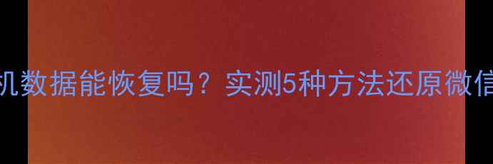 图片 📱克隆备份后手机数据能恢复吗？实测5种方法还原微信照片聊天记录！