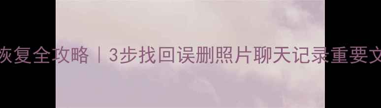 图片 📱华为V9手机数据恢复全攻略｜3步找回误删照片聊天记录重要文件（附免费工具）