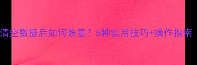 图片 📱华为手机清空数据后如何恢复？5种实用技巧+操作指南（附教程）2