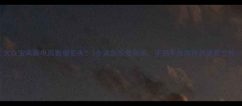 图片 📱大众宝来断电后数据丢失？3步紧急恢复指南，手把手教你抢救重要文件！1