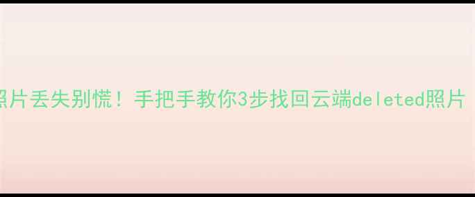 图片 📱小米云照片丢失别慌！手把手教你3步找回云端deleted照片（附教程）