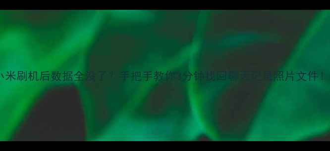 图片 📱小米刷机后数据全没了？手把手教你3分钟找回聊天记录照片文件！💾2