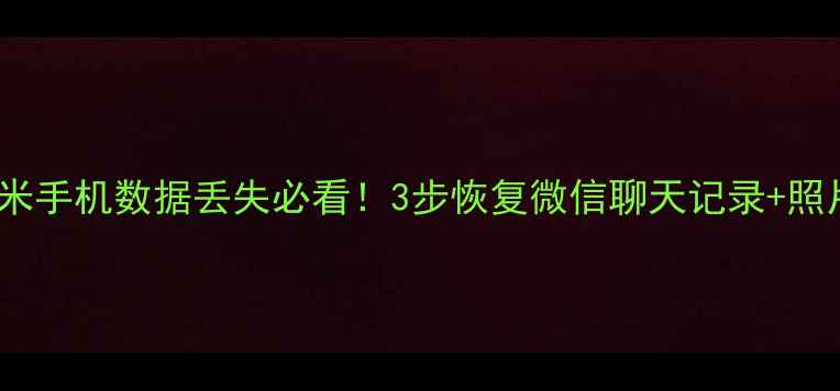 图片 📱小米手机数据丢失必看！3步恢复微信聊天记录+照片💥1