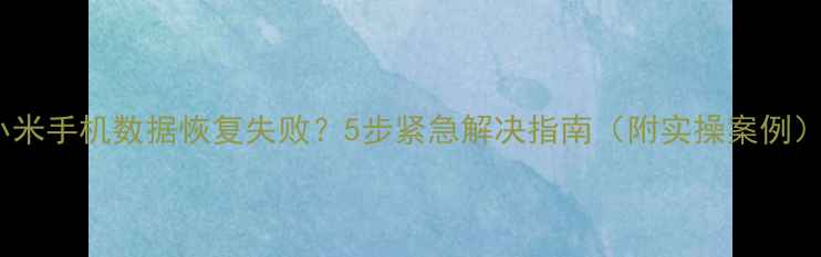 图片 📱小米手机数据恢复失败？5步紧急解决指南（附实操案例）📱1