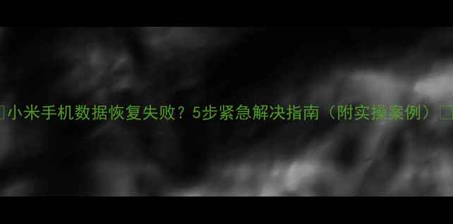 图片 📱小米手机数据恢复失败？5步紧急解决指南（附实操案例）📱2