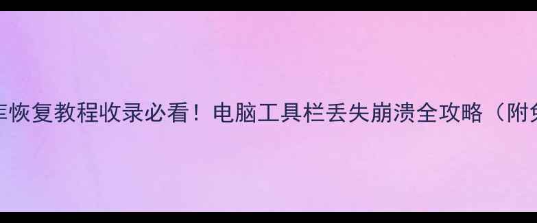 图片 📱工具条数据库恢复教程收录必看！电脑工具栏丢失崩溃全攻略（附免费工具推荐）