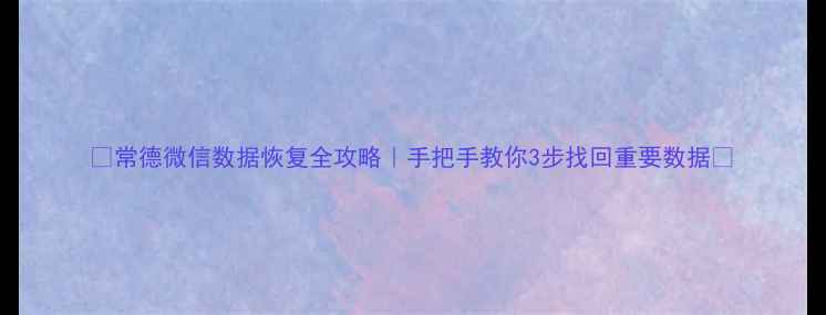 图片 📱常德微信数据恢复全攻略｜手把手教你3步找回重要数据💻