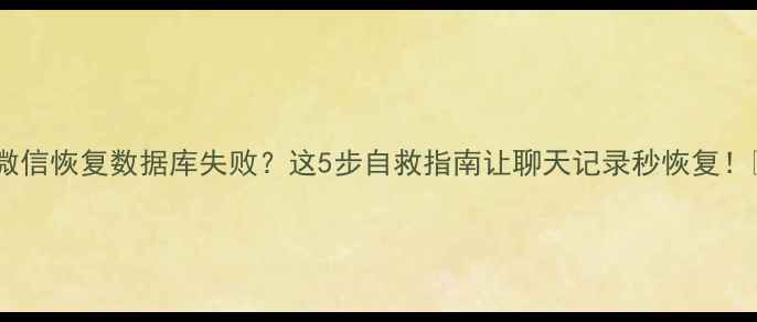 图片 📱微信恢复数据库失败？这5步自救指南让聊天记录秒恢复！🔧2