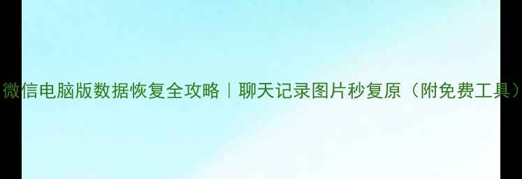 图片 📱微信电脑版数据恢复全攻略｜聊天记录图片秒复原（附免费工具）1