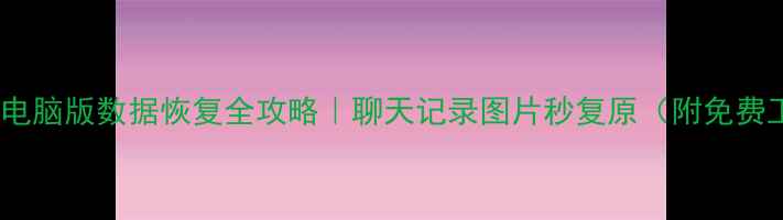图片 📱微信电脑版数据恢复全攻略｜聊天记录图片秒复原（附免费工具）2