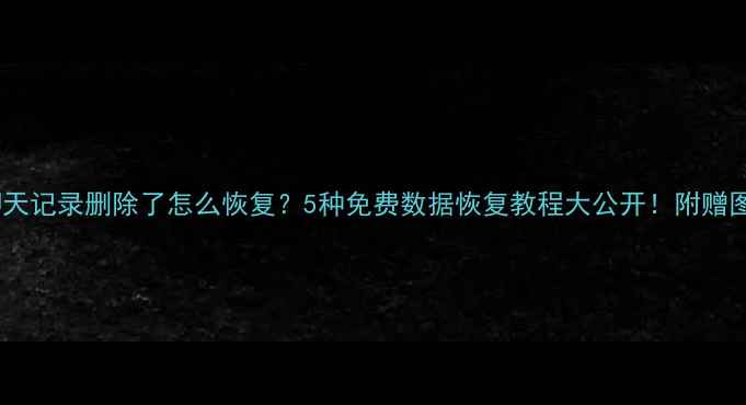 图片 📱微信聊天记录删除了怎么恢复？5种免费数据恢复教程大公开！附赠图文教程2