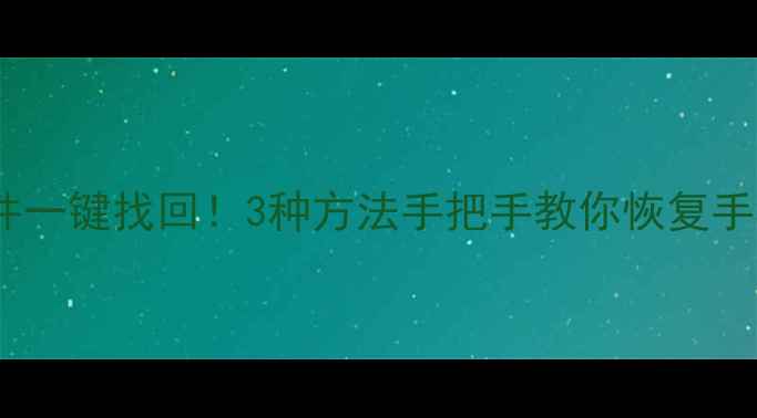 图片 📱微信聊天记录图片文件一键找回！3种方法手把手教你恢复手机数据（附避坑指南）1