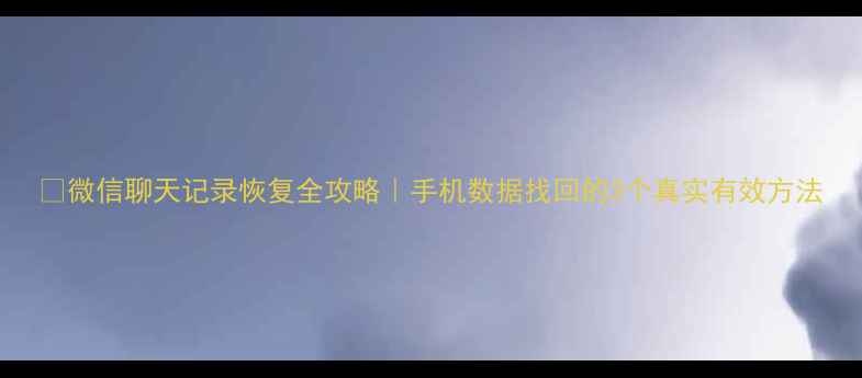 图片 📱微信聊天记录恢复全攻略｜手机数据找回的3个真实有效方法