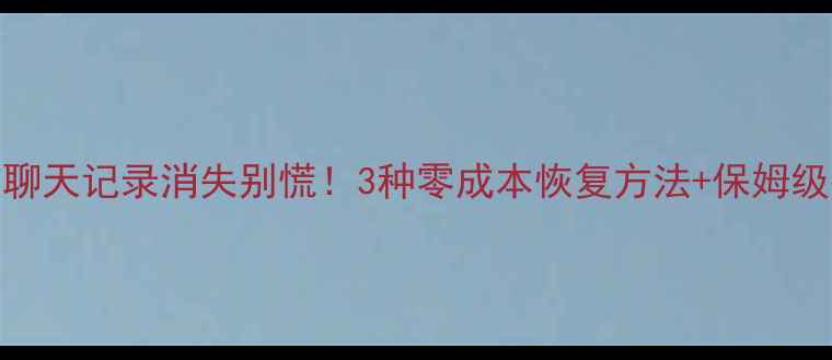 图片 📱微信聊天记录消失别慌！3种零成本恢复方法+保姆级教程🔥