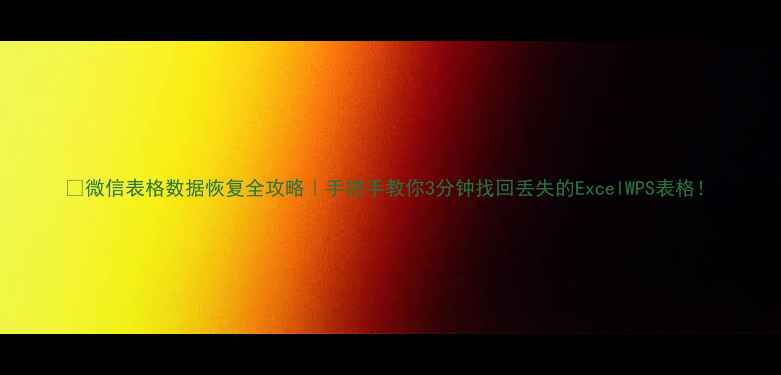 图片 📱微信表格数据恢复全攻略｜手把手教你3分钟找回丢失的ExcelWPS表格！