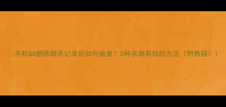 图片 📱手机QQ删除聊天记录后如何恢复？5种亲测有效的方法（附教程）1