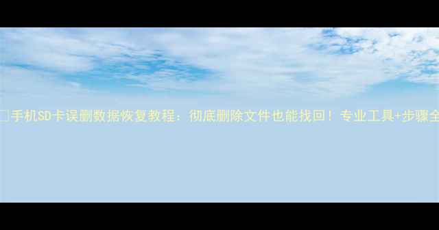 图片 📱手机SD卡误删数据恢复教程：彻底删除文件也能找回！专业工具+步骤全