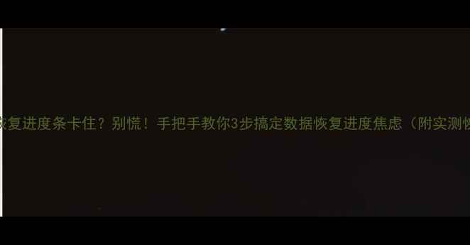 图片 📱手机传输恢复进度条卡住？别慌！手把手教你3步搞定数据恢复进度焦虑（附实测恢复时间表）