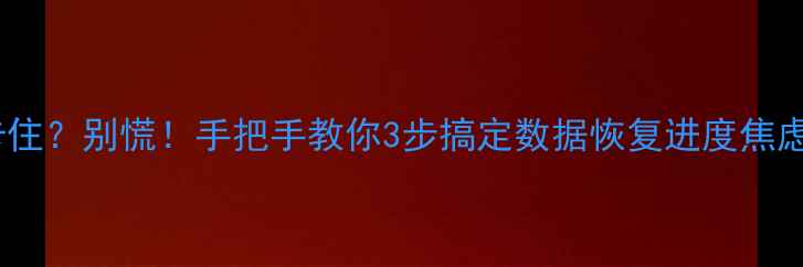 图片 📱手机传输恢复进度条卡住？别慌！手把手教你3步搞定数据恢复进度焦虑（附实测恢复时间表）1