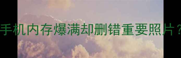 图片 📱手机内存爆满却删错重要照片？1