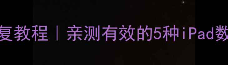 图片 📱手机删除iPad数据恢复教程｜亲测有效的5种iPad数据恢复方法（附教程）