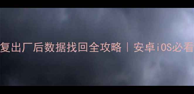 图片 📱手机恢复出厂后数据找回全攻略｜安卓iOS必看恢复教程