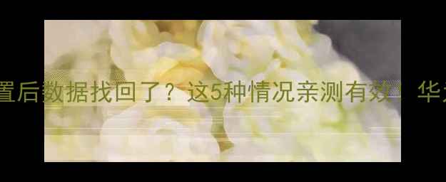 图片 📱手机恢复出厂设置后数据找回了？这5种情况亲测有效！华为小米苹果全攻略1