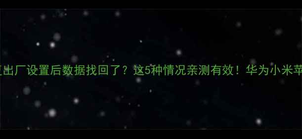 图片 📱手机恢复出厂设置后数据找回了？这5种情况亲测有效！华为小米苹果全攻略2